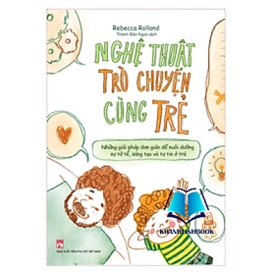 Sách Nghệ Thuật Trò Chuyện Cùng Trẻ - Những Giải Pháp Đơn Giản Để Nuôi Dưỡng Sự Tử Tế, Sáng Tạo Và Tự Tin Ở Trẻ