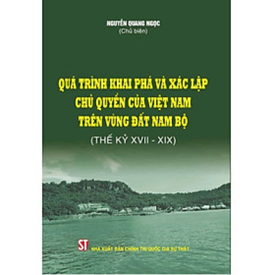 Sách - Quá Trình Khai Phá Và Xác Lập C.h.ủ Quyền Của Việt Nam Trên Vùng Đất Nam Bộ (Thế Kỳ XVII - XIX) - NXB CTQGST 