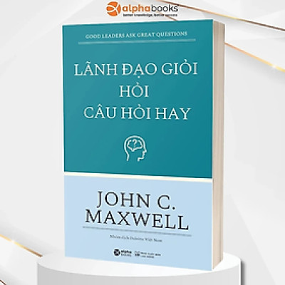 Lãnh Đạo Giỏi Hỏi Câu Hỏi Hay - John C.Maxwell (Tái Bản Mới Nhất) - Bản Quyền