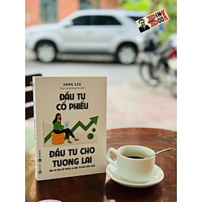 ĐẦU TƯ CỔ PHIẾU - ĐẦU TƯ CHO TƯƠNG LAI – John Lee - Thái Hà Books - NXB Công Thương