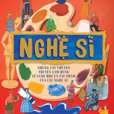 Nghệ Sĩ - Những Câu Chuyện Truyền Cảm Hứng Về Cuộc Đời Và Tác Phẩm Của Các Nghệ Sĩ - Bìa Cứng