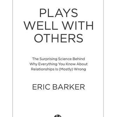 Plays Well With Others: The Surprising Science Behind Why Everything You Know About Relationships Is (Mostly) Wrong