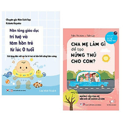 Combo 2 cuốn: Nền Tảng Giáo Dục Trí Tuệ Và Tâm Hồn Trẻ Từ Lúc 0 Tuổi + Cha Mẹ Làm Gì Để Tạo Hứng Thú Cho Con