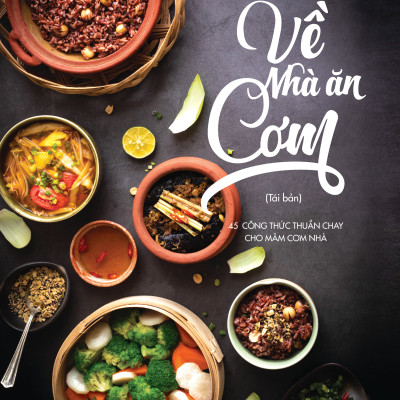 Về Nhà Ăn Cơm - 45 Công Thức Thuần Chay Cho Mâm Cơm Nhà Bạn (Tái Bản 2024)