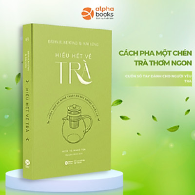 HIỂU HẾT VỀ TRÀ: KHOA HỌC VÀ NGHỆ THUẬT ẨN SAU NHỮNG CHIẾC LÁ - Brian R. Keating & Kim Long - Nguyễn Minh dịch - Alpha Books - NXB Thế Giới.