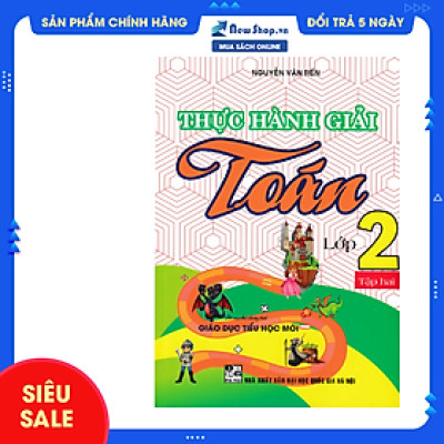 THỰC HÀNH GIẢI TOÁN LỚP 2 - TẬP 2 (THEO CHƯƠNG TRÌNH GIÁO DỤC TIỂU HỌC MỚI)