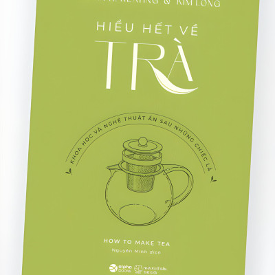 HIỂU HẾT VỀ TRÀ: KHOA HỌC VÀ NGHỆ THUẬT ẨN SAU NHỮNG CHIẾC LÁ - Brian R. Keating & Kim Long - Nguyễn Minh dịch - Alpha Books - NXB Thế Giới.
