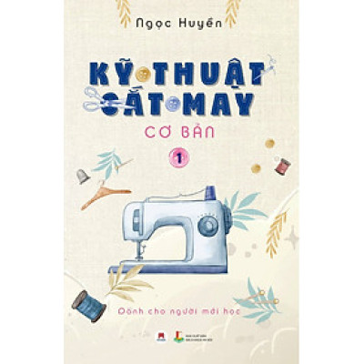KỸ THUẬT CẮT MAY CƠ BẢN - TẬP 1 - DÀNH CHO NGƯỜI MỚI HỌC (TÁI BẢN 2024)