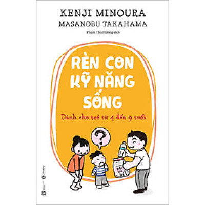 Rèn Con Kỹ Năng Sống: Dành Cho Trẻ Từ 4 Đến 9 Tuổi