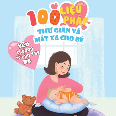 Yêu Thương Từ Bàn Tay Mẹ - 100 Liệu Pháp Thư Giãn Và Mát Xa Cho Bé