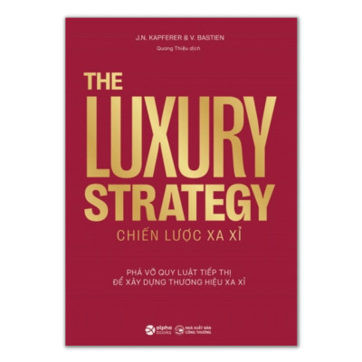 The Luxury Strategy: Chiến Lược Xa Xỉ - Phá Vỡ Quy Luật Tiếp Thị Để Xây Dựng Thương Hiệu Xa Xỉ