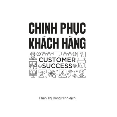Sách - Chinh Phục Khách Hàng - Customer Success - Cách Thức Mà Các Công Ty Sáng Tạo Giảm Thiểu Tỉ Lệ Khách Hàng Bỏ Đi Và Tăng Trưởng Doanh Thu Liên Tục