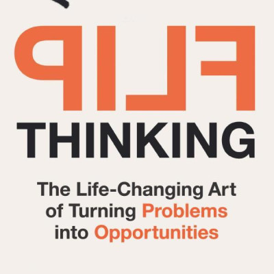 Flip Thinking: The Life-Changing Art Of Turning Problems Into Opportunities