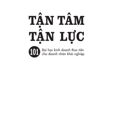 Tận Tâm Tận Lực - 101 Bài Học Kinh Doanh Thực Tiễn Cho Doanh Nhân Khởi Nghiệp