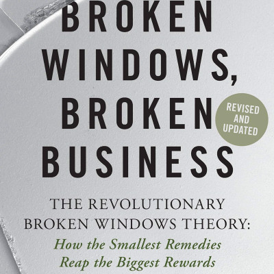 Broken Windows, Broken Business: The Revolutionary Broken Windows Theory: How The Smallest Remedies Reap The Biggest Rewards