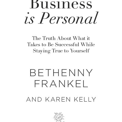 Business Is Personal: The Truth About What It Takes To Be Successful While Staying True To Yourself