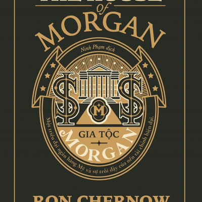 Gia Tộc Morgan - Một Triều Đại Ngân Hàng Mỹ Và Sự Trỗi Dậy Của Nền Tài Chính Hiện Đại