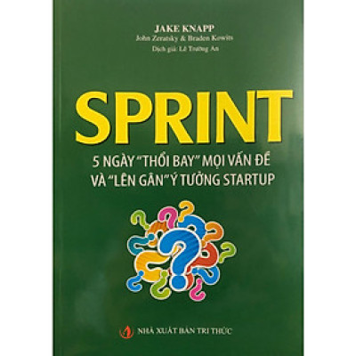 Sprint - 5 Ngày "Thổi Bay" Mọi Vấn Đề Và "Lên Gân" Ý Tưởng Startup (Tái bản 2019)