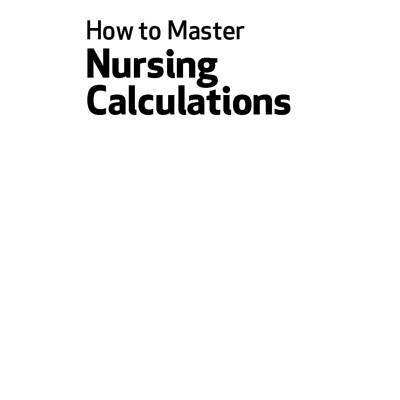 How To Master Nursing Calculations: Improve Your Maths And Make Sense Of Drug Dosage Charts