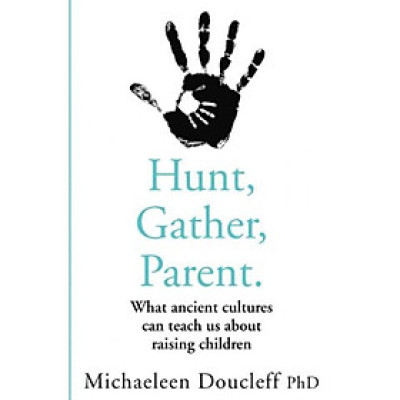 Sách kỹ năng tiếng Anh - Hunt, Gather, Parent: What Ancient Cultures Can Teach Us About Raising Children