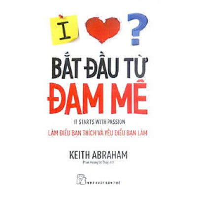 Bắt Đầu Từ Đam Mê - Làm Điều Bạn Thích Và Yêu Điều Bạn Làm
