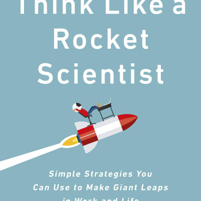 Think Like A Rocket Scientist: Simple Strategies You Can Use To Make Giant Leaps In Work And Life