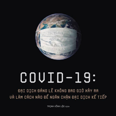 Covid 19 - Đại Dịch Đáng Lẽ Không Bao Giờ Xảy Ra Và Làm Cách Nào Để Ngăn Chặn Đại Dịch Kế Tiếp