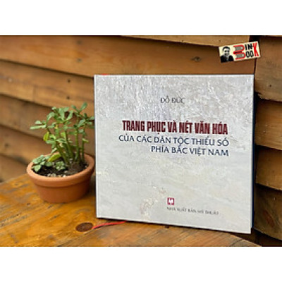 (Sách đoạt giải Quốc gia 2024, bìa cứng – in màu) TRANG PHỤC VÀ NÉT VĂN HÓA CÁC DÂN TỘC THIẾU SỐ PHÍA BẮC VIỆT NAM – Đỗ Đức – NXB Mỹ Thuật