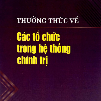 Thường Thức Về Các Tổ Chức Trong Hệ Thống Chính Trị