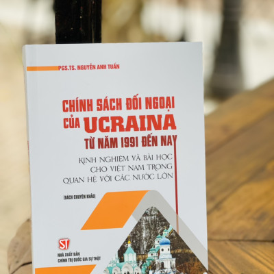 CHÍNH SÁCH ĐỐI NGOẠI CỦA UCRAINA TỪ NĂM 1991 ĐẾN NAY - Nguyễn Anh Tuấn - Nxb Chính trị Quốc Gia Sự thật – bìa mềm