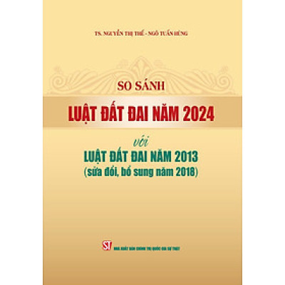 So sánh Luật Đất đai năm 2024 với Luật Đất đai năm 2013 (sửa đổi, bổ sung năm 2018) (bản in 2024)