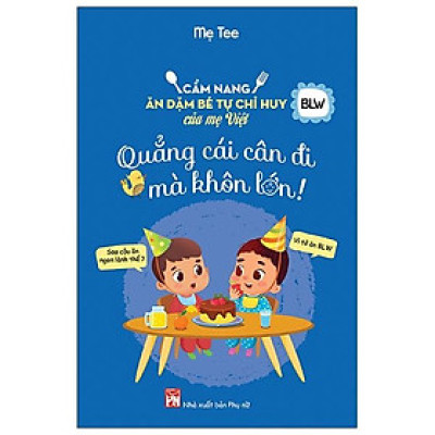 Cẩm Nang Ăn Dặm Bé Tự Chỉ Huy Của Mẹ Việt - Quẳng Cái Cân Đi Mà Khôn Lớn
