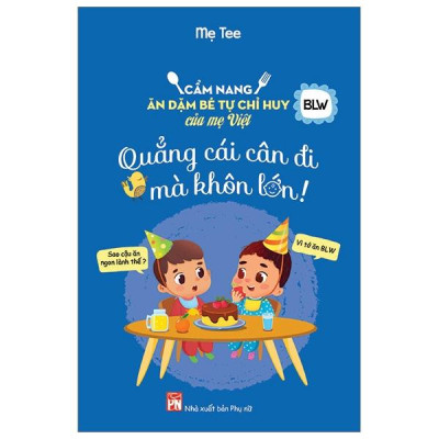 Cẩm Nang Ăn Dặm Bé Tự Chỉ Huy Của Mẹ Việt - Quẳng Cái Cân Đi Mà Khôn Lớn