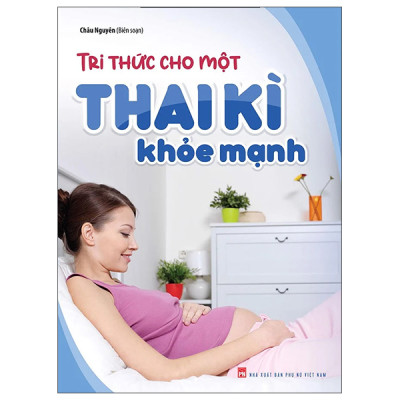 Tri Thức Cho Một Thai Kì Khoẻ Mạnh + Bách Khoa Thai Nghén Sinh Nở Và Chăm Sóc Bé