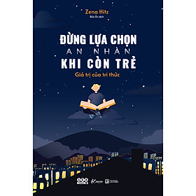 Sách Tư Duy Phát Triển Bản Thân - Đừng Lựa Chọn An Nhàn Khi Còn Trẻ - Giá Trị Của Tri Thức