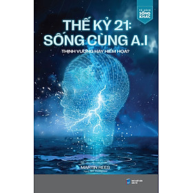 Thế Kỷ 21: Sống Cùng A.I Thịnh Vượng Hay Hiểm Họa?