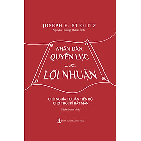 NHÂN DÂN, QUYỀN LỰC VÀ LỢI NHUẬN - Joseph E. Stiglitz - Nguyễn Quang Thành dịch – NXB Tri Thức - bìa mềm