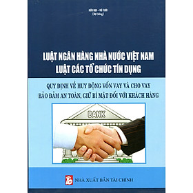 Luật Ngân Hàng Nhà Nước Việt Nam Luật Các Tổ Chức Tín Dụng - Quy Định Về Huy Động Vốn Vay Và Cho Vay Bảo Đảm An Toàn, Giữ Bí Mật Đối Với Khách Hàng