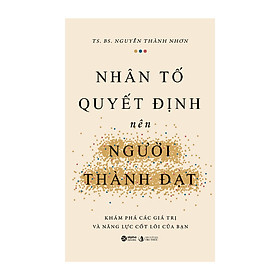 NHÂN TỐ QUYẾT ĐỊNH NÊN NGƯỜI THÀNH ĐẠT - TS. BS Nguyễn Thành Nhơn – Alpha books - NXB Tri Thức