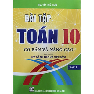 Bài Tập toán Lớp 10 - Cơ Bản Và Nâng Cao Tập 1  ( Bám Sát SGK Kết Nối Tri Thức Với Cuộc Sống )