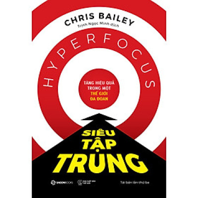 Siêu Tập Trung - Tăng Hiệu Quả Trong Một Thế Giới Đa Đoan - Chris Bailey - Trịnh Ngọc Minh - Tái Bản 2023 - (bìa mềm)
