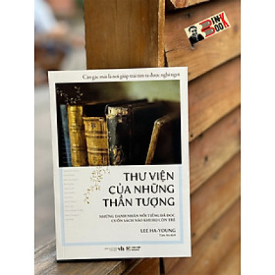 (Căn Gác Mái Là Nơi Giúp Trái Tim Ta Được Nghỉ Ngơi) THƯ VIỆN CỦA NHỮNG THẦN TƯỢNG - Những Danh Nhân Nổi Tiếng Đã Đọc Cuốn Sách Nào Khi Họ Còn Trẻ? - Lee Ha-young - Tâm An dịch - Tân Việt Books
