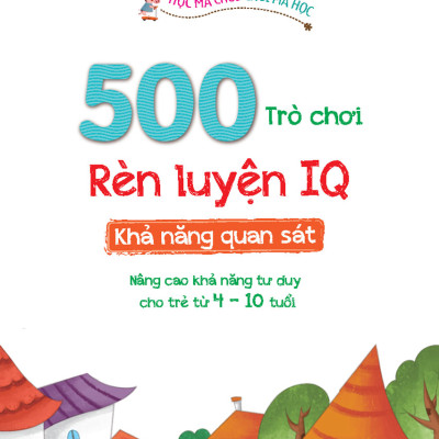 500 Trò Chơi Rèn Luyện IQ (4-10 Tuổi) - Khả Năng Quan Sát (MT)