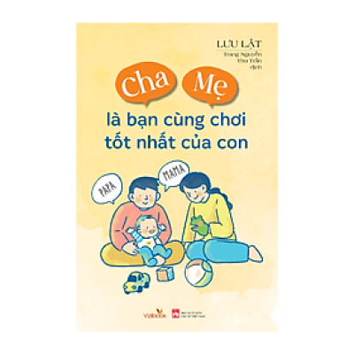 Sách nuôi dạy - Cha Mẹ là bạn cùng chơi tốt nhất của con - Tác giả Lưu Lật