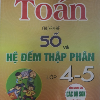 Toán Chuyên Đề Số Và Hệ Đếm Thập Phân Lớp 4 - 5 ( Dùng chung Cho Các Bộ Sách Giáo Khoa Hiện Hành)