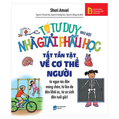 Tớ Tư Duy Như Một Nhà Giải Phẫu Học - Tất Tần Tật Về Cơ Thể Người (Tái Bản 2019)