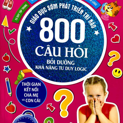 Giáo Dục Sớm Phát Triển Trí Não - 800 Câu Đố - Bồi Dưỡng Khả Năng Tư Duy Logic (Tái Bản)