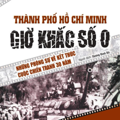 Sách - Thành Phố Hồ Chí Minh - Giờ Khắc Số 0 - Những Phóng Sự Về Kết Thúc Cuộc Chiến Tranh 30 Năm