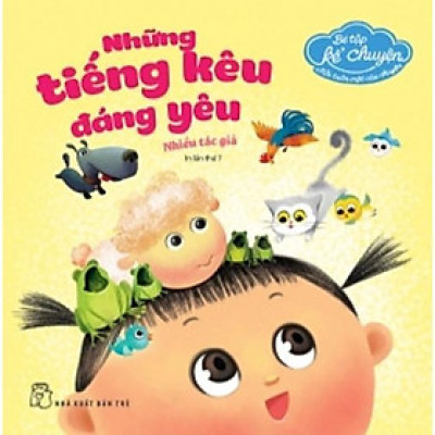 Sách - Bé Tập Kể Chuyện - Những Tiếng Kêu Đáng Yêu - NXB Trẻ