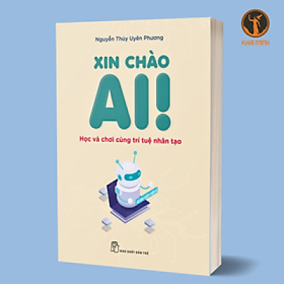 XIN CHÀO AI - Học Và Chơi Cùng Trí Tuệ Nhân Tạo - Nguyễn Thúy Uyên Phương - (bìa mềm)